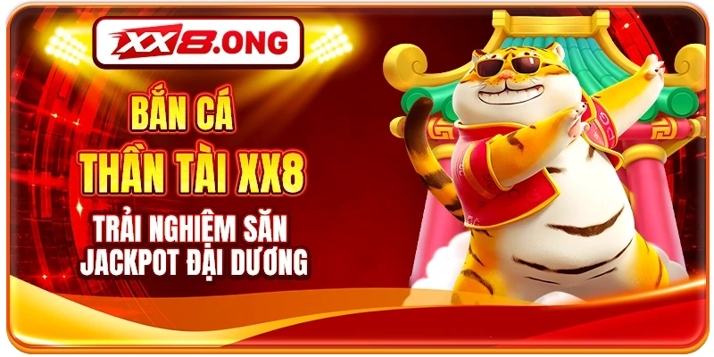 Bắn Cá Thần Tài XX8 - Trải Nghiệm Săn Jackpot Đại Dương