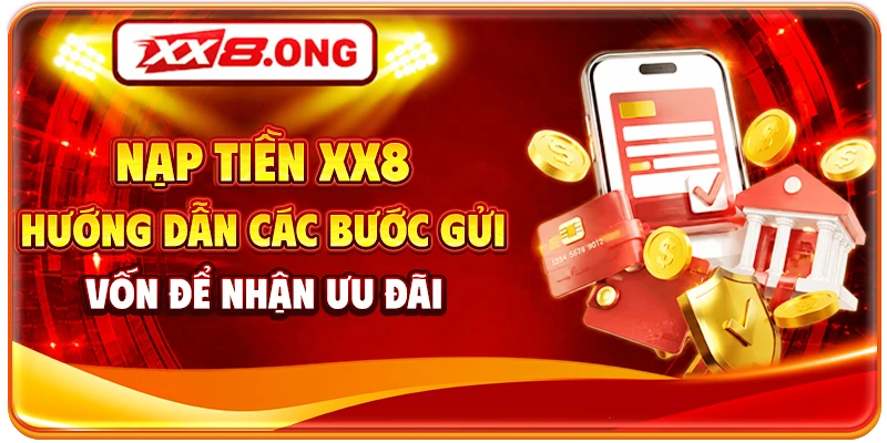 Nạp Tiền XX8 - Hướng Dẫn Các Bước Gửi Vốn Để Nhận Ưu Đãi