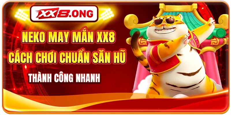Neko May Mắn XX8 - Cách Chơi Chuẩn Săn Hũ Thành Công Nhanh